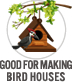 Good for Making Bird Houses